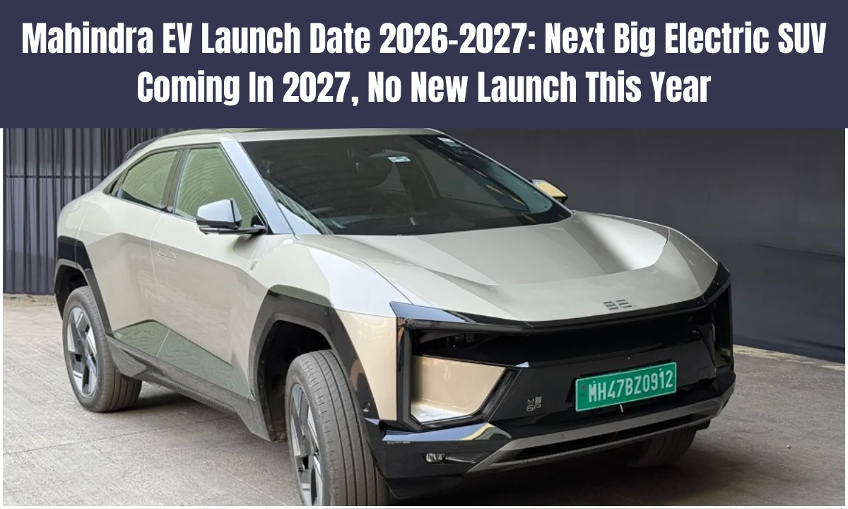 Mahindra EV Launch Date 2026–2027: Next Big Electric SUV Coming In 2027, No New Launch This Year